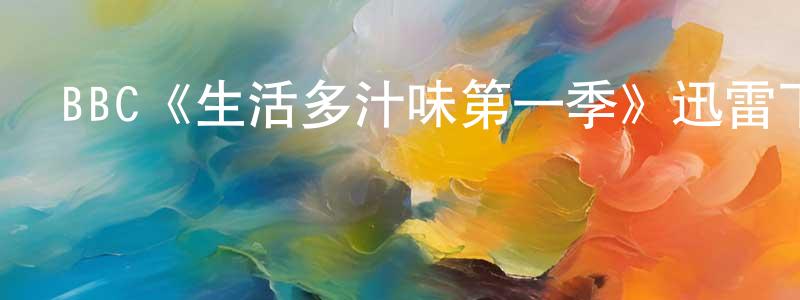蔡靜兒的動漫綜藝大全,BBC《生活多汁味第一季》迅雷下載/在線觀看/百度云-都市/情感-美劇天堂